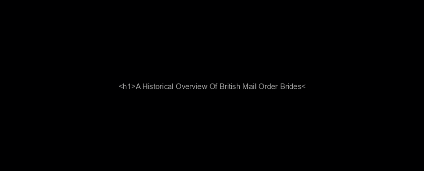<h1>A Historical Overview Of British Mail Order Brides</h1>